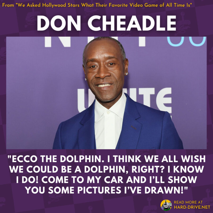 Don Cheadle: Ecco the Dolphin. I think we all wish we could be a dolphin, right? I know I do! Come to my car and I’ll show you some pictures I’ve drawn!