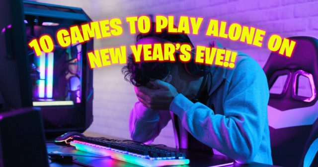 10 Games to Play Alone on New Year’s Eve While You’re Alone and No One Is Coming Over Because You’re Alone